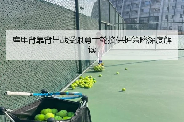 库里背靠背出战受限勇士轮换保护策略深度解读